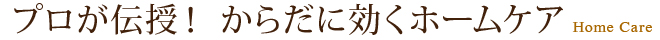 プロが伝授！からだに効くホームケア